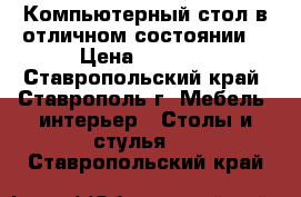 Компьютерный стол в отличном состоянии. › Цена ­ 5 000 - Ставропольский край, Ставрополь г. Мебель, интерьер » Столы и стулья   . Ставропольский край